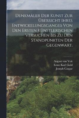 bokomslag Denkmler der Kunst zur bersicht ihres Entwickelungsganges von den ersten knstlerischen Versuchen bis zu den Standpunkten der Gegenwart.