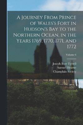 Hearne Samuel 1745-1792, Champlain Society, Samuel, 1745-1792, Hearne, Samuel Hearne, Joseph Burr Tyrrell - Journey From Prince of Wales's Fort in Hudson's Bay to the Northern Ocean, in the Years 1769, 1770, 1771, and 1772; Volume 6, Häftad