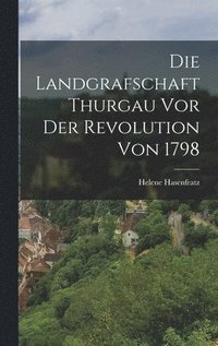 bokomslag Die Landgrafschaft Thurgau vor der Revolution von 1798