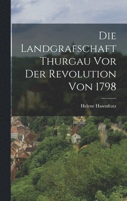 Die Landgrafschaft Thurgau vor der Revolution von 1798 1