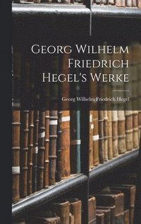 bokomslag Georg Wilhelm Friedrich Hegel's Werke