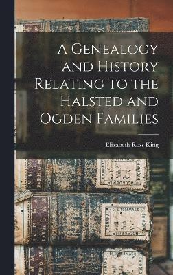 A Genealogy and History Relating to the Halsted and Ogden Families 1