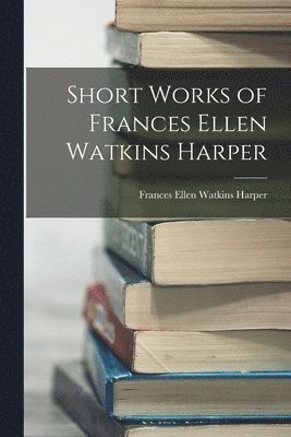 bokomslag Short Works of Frances Ellen Watkins Harper