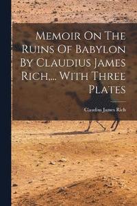 bokomslag Memoir On The Ruins Of Babylon By Claudius James Rich, ... With Three Plates