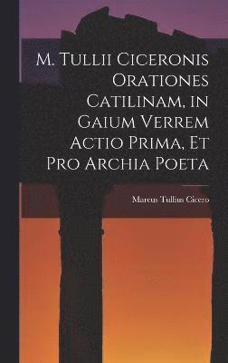 bokomslag M. Tullii Ciceronis Orationes Catilinam, in Gaium Verrem Actio Prima, et pro Archia Poeta
