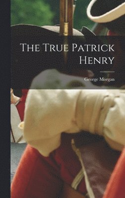 George Morgan - True Patrick Henry, Inbunden