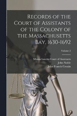 Records of the Court of Assistants of the Colony of the Massachusetts bay, 1630-1692; Volume 2 1