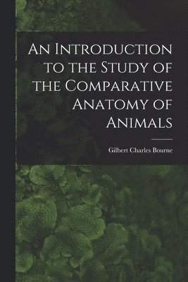 An Introduction to the Study of the Comparative Anatomy of Animals 1