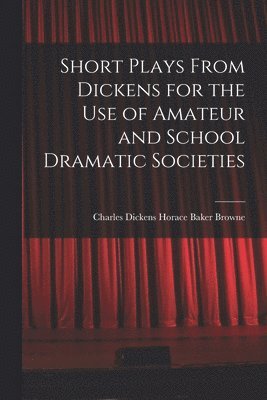 bokomslag Short Plays From Dickens for the Use of Amateur and School Dramatic Societies