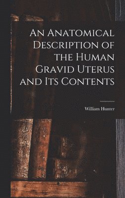 William Hunter - Anatomical Description of the Human Gravid Uterus and Its Contents, Inbunden