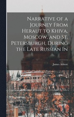 Narrative of a Journey From Heraut to Khiva, Moscow, and St. Petersburgh, During the Late Russian In 1