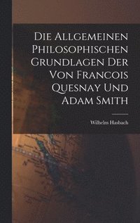 bokomslag Die Allgemeinen Philosophischen Grundlagen der von Francois Quesnay und Adam Smith
