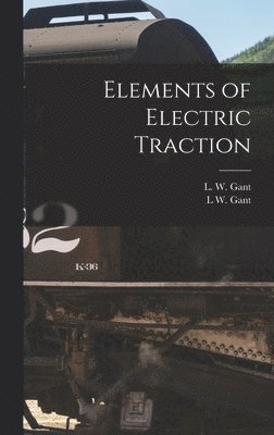 L W Gant, L. W. Gant, L W. Gant - Elements of Electric Traction, Inbunden
