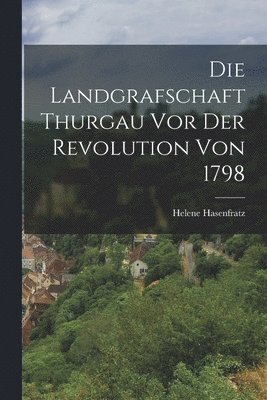 Helene Hasenfratz - Die Landgrafschaft Thurgau vor der Revolution von 1798, Häftad