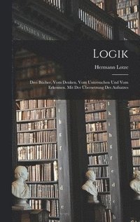 bokomslag Logik; drei Bcher, vom Denken, vom Untersuchen und vom Erkennen. Mit der bersetzung des Aufsatzes