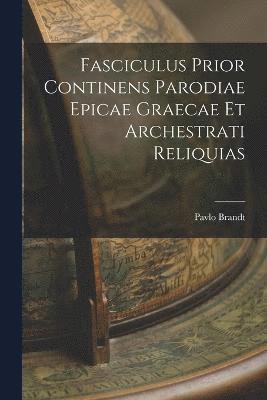 Fasciculus Prior continens Parodiae Epicae Graecae et Archestrati Reliquias 1