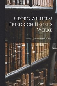 bokomslag Georg Wilhelm Friedrich Hegel's Werke