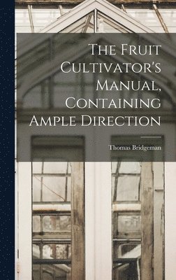 The Fruit Cultivator's Manual, Containing Ample Direction 1