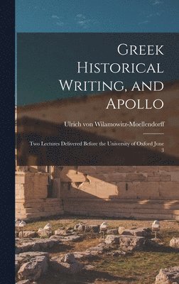 Ulrich Von Wilamowitz-Moellendorff - Greek Historical Writing, and Apollo, Inbunden
