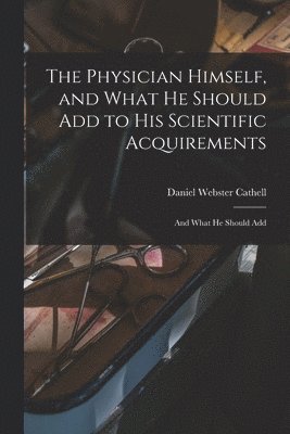 Daniel Webster Cathell - Physician Himself, and What He Should Add to His Scientific Acquirements, Häftad
