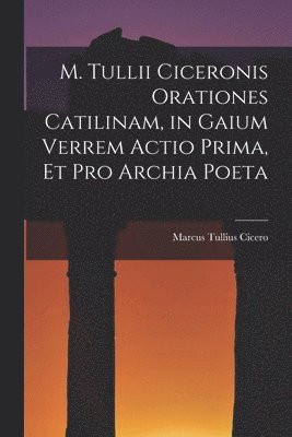 bokomslag M. Tullii Ciceronis Orationes Catilinam, in Gaium Verrem Actio Prima, et pro Archia Poeta