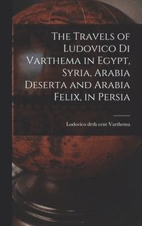 bokomslag The Travels of Ludovico di Varthema in Egypt, Syria, Arabia Deserta and Arabia Felix, in Persia