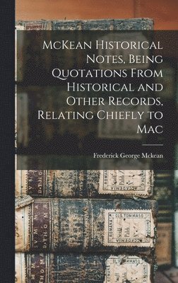 Frederick George McKean, Frederick George Mckean - McKean Historical Notes, Being Quotations From Historical and Other Records, Relating Chiefly to Mac, Inbunden