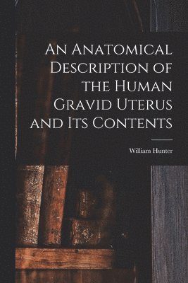William Hunter - Anatomical Description of the Human Gravid Uterus and Its Contents, Häftad