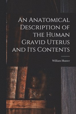 bokomslag An Anatomical Description of the Human Gravid Uterus and Its Contents