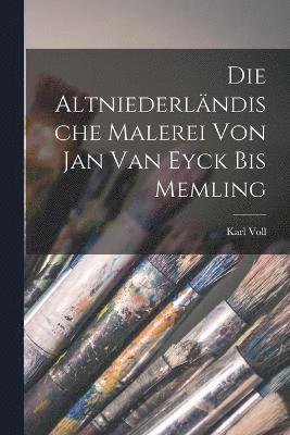 Karl Voll - Die Altniederländische Malerei von Jan van Eyck bis Memling, Häftad