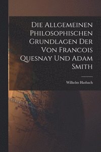 bokomslag Die Allgemeinen Philosophischen Grundlagen der von Francois Quesnay und Adam Smith