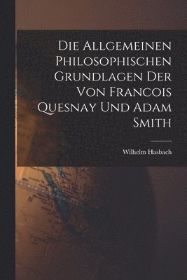 bokomslag Die Allgemeinen Philosophischen Grundlagen der von Francois Quesnay und Adam Smith