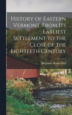 bokomslag History of Eastern Vermont, From its Earliest Settlement to the Close of the Eighteeth Century