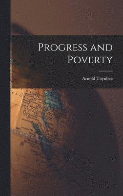 Arnold Toynbee - Progress and Poverty, Inbunden