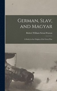 bokomslag German, Slav, and Magyar; a Study in the Origins of the Great War
