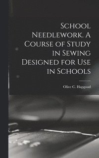 bokomslag School Needlework. A Course of Study in Sewing Designed for Use in Schools