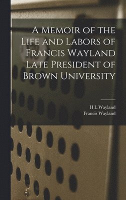 bokomslag Memoir of the Life and Labors of Francis Wayland Late President of Brown University