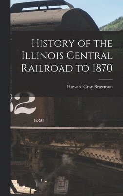 bokomslag History of the Illinois Central Railroad to 1870