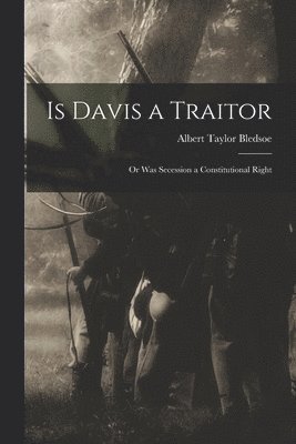 bokomslag Is Davis a Traitor; or Was Secession a Constitutional Right