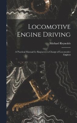 Michael Reynolds - Locomotive Engine Driving; a Practical Manual for Engineers in Charge of Locomotive Engines, Inbunden