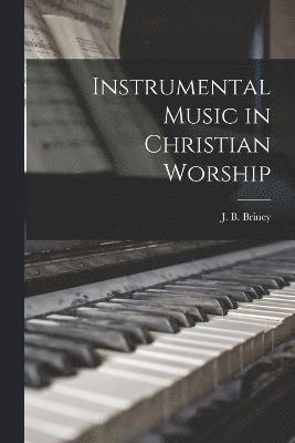 J B Briney, J. B. Briney - Instrumental Music in Christian Worship, Häftad