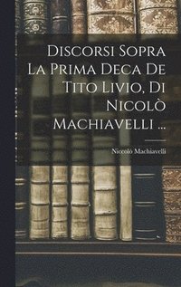 bokomslag Discorsi Sopra La Prima Deca De Tito Livio, Di Nicol Machiavelli ...