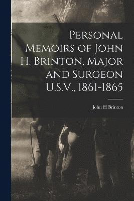 Personal Memoirs of John H. Brinton, Major and Surgeon U.S.V., 1861-1865 1