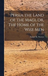 bokomslag Persia the Land of the Magi, or, The Home of the Wise Men