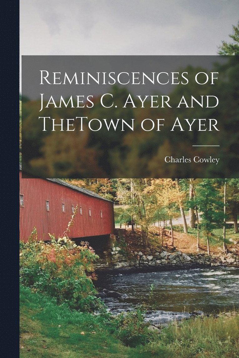 Reminiscences of James C. Ayer and TheTown of Ayer 1