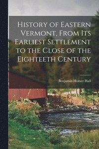 bokomslag History of Eastern Vermont, From its Earliest Settlement to the Close of the Eighteeth Century