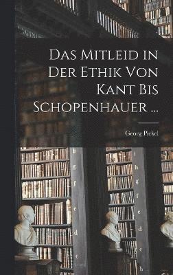 Georg Pickel - Mitleid in Der Ethik Von Kant Bis Schopenhauer ..., Inbunden