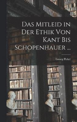 Das Mitleid in Der Ethik Von Kant Bis Schopenhauer ... 1