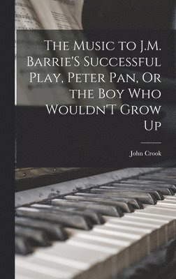 Music to J.M. Barrie'S Successful Play, Peter Pan, Or the Boy Who Wouldn'T Grow Up