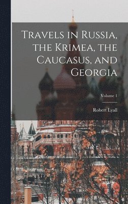 Travels in Russia, the Krimea, the Caucasus, and Georgia; Volume 1 1